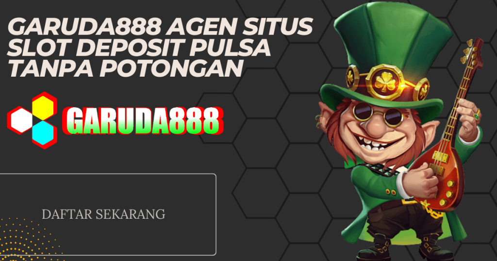Garuda888 Agen Situs Slot Deposit Pulsa Tanpa Potongan